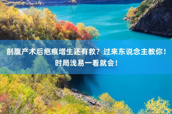 剖腹产术后疤痕增生还有救？过来东说念主教你！时局浅易一看就会！