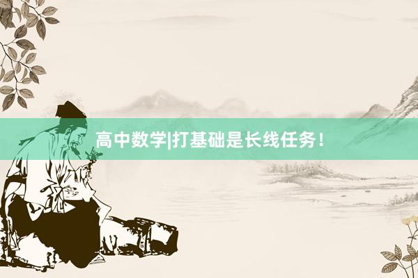 高中数学|打基础是长线任务！