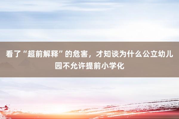 看了“超前解释”的危害，才知谈为什么公立幼儿园不允许提前小学化
