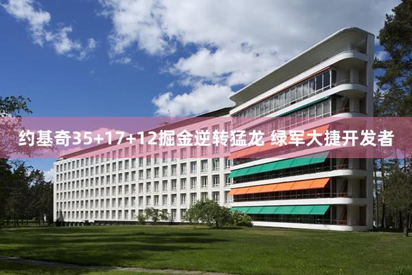 约基奇35+17+12掘金逆转猛龙 绿军大捷开发者