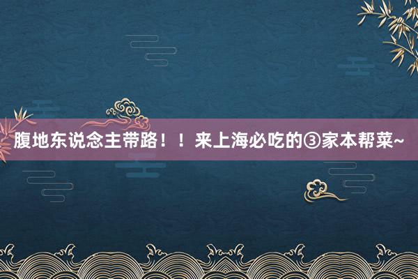 腹地东说念主带路！！来上海必吃的③家本帮菜~