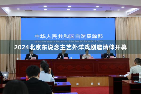 2024北京东说念主艺外洋戏剧邀请伸开幕