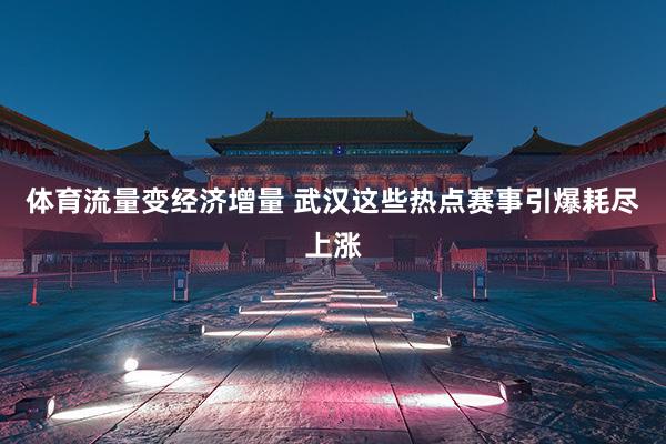体育流量变经济增量 武汉这些热点赛事引爆耗尽上涨