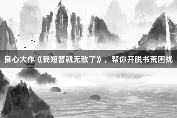 良心大作《我短暂就无敌了》，帮你开脱书荒困扰