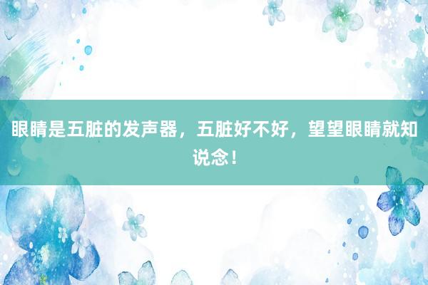 眼睛是五脏的发声器，五脏好不好，望望眼睛就知说念！