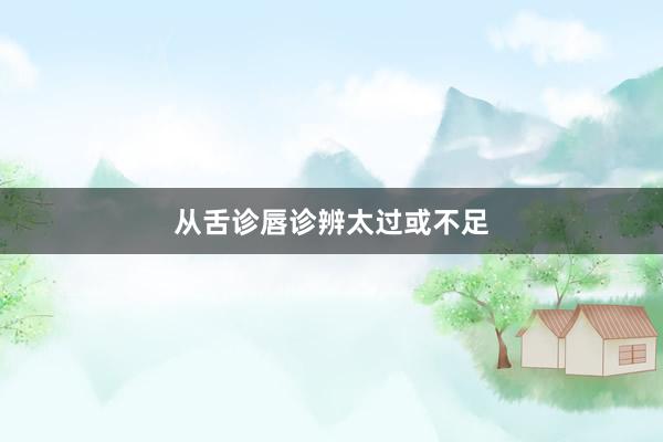 从舌诊唇诊辨太过或不足