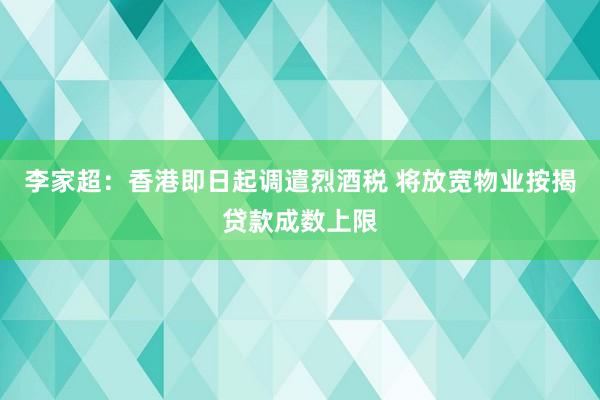李家超：香港即日起调遣烈酒税 将放宽物业按揭贷款成数上限