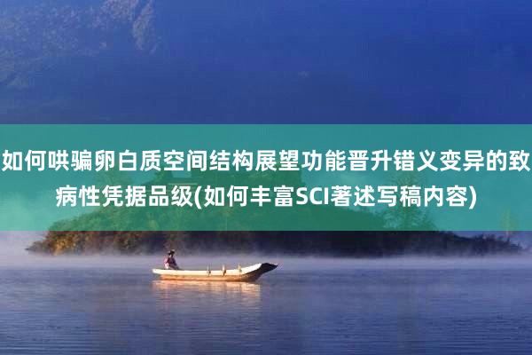 如何哄骗卵白质空间结构展望功能晋升错义变异的致病性凭据品级(如何丰富SCI著述写稿内容)