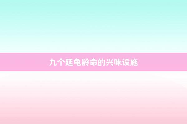 九个延龟龄命的兴味设施