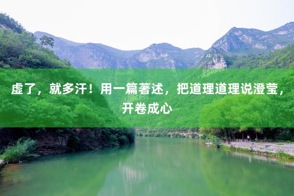 虚了，就多汗！用一篇著述，把道理道理说澄莹，开卷成心