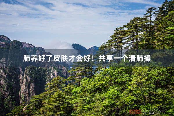 肺养好了皮肤才会好！共享一个清肺操