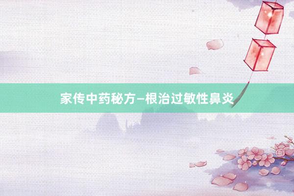 家传中药秘方—根治过敏性鼻炎