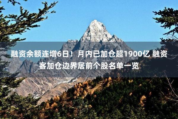 融资余额连增6日！月内已加仓超1900亿 融资客加仓边界居前个股名单一览
