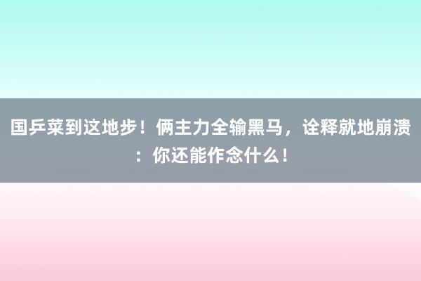 国乒菜到这地步！俩主力全输黑马，诠释就地崩溃：你还能作念什么！