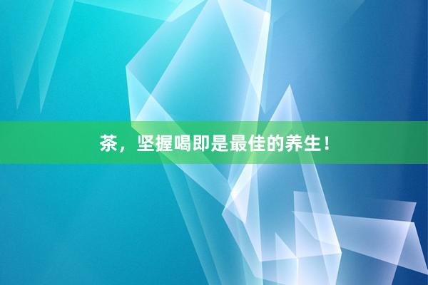 茶，坚握喝即是最佳的养生！