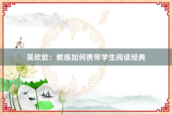 吴欣歆：教练如何携带学生阅读经典