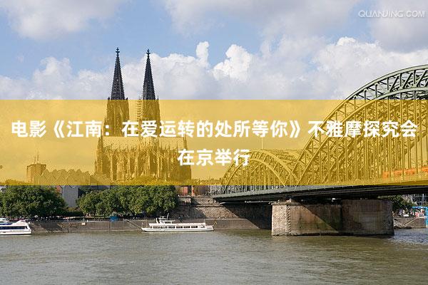 电影《江南：在爱运转的处所等你》不雅摩探究会在京举行