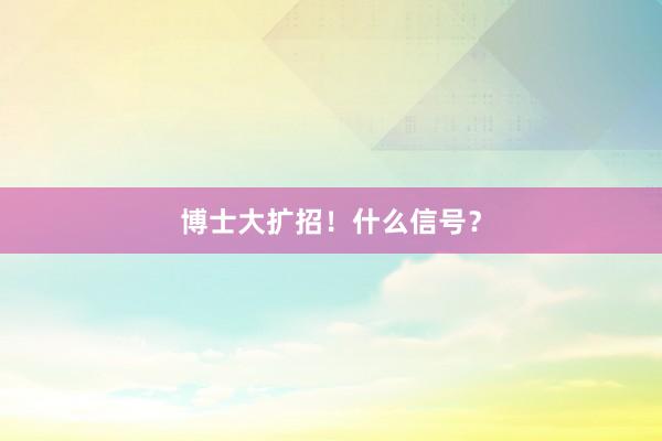 博士大扩招！什么信号？