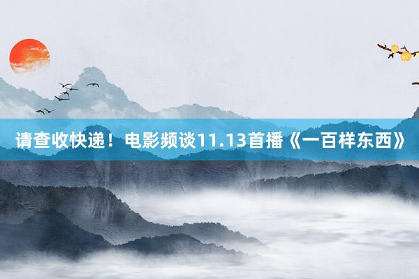 请查收快递！电影频谈11.13首播《一百样东西》