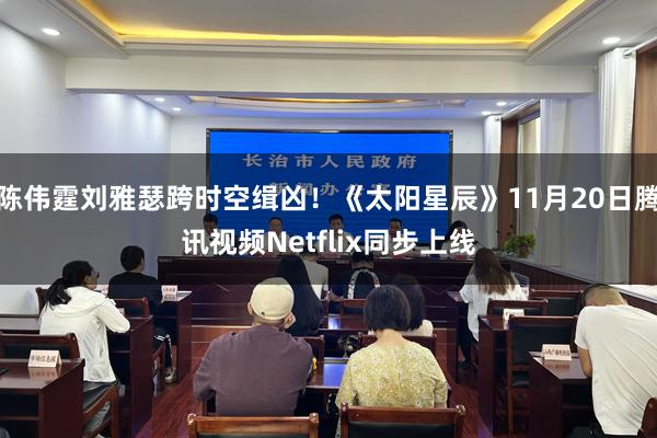 陈伟霆刘雅瑟跨时空缉凶！《太阳星辰》11月20日腾讯视频Netflix同步上线