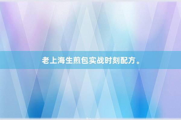 老上海生煎包实战时刻配方。