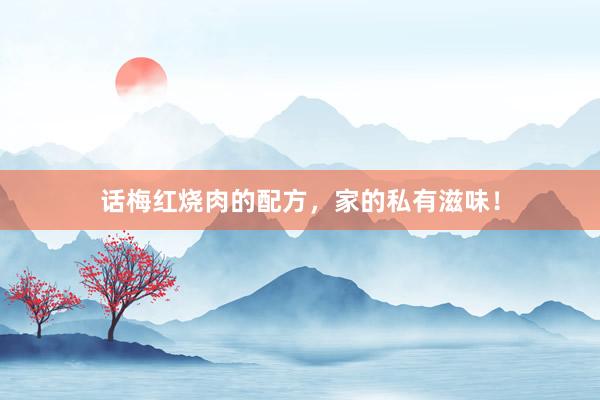 话梅红烧肉的配方，家的私有滋味！