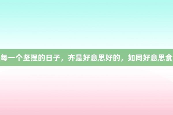 每一个坚捏的日子，齐是好意思好的，如同好意思食