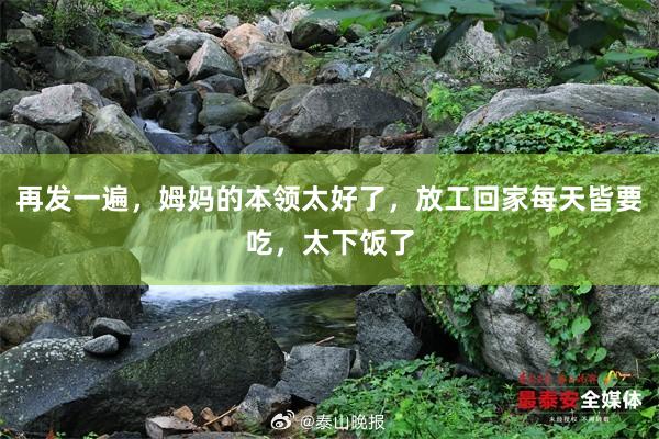 再发一遍，姆妈的本领太好了，放工回家每天皆要吃，太下饭了