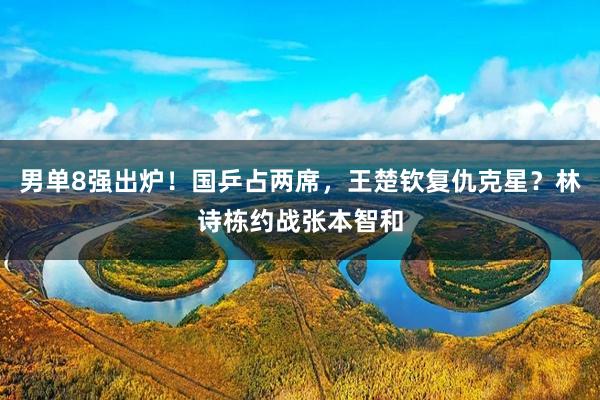 男单8强出炉！国乒占两席，王楚钦复仇克星？林诗栋约战张本智和