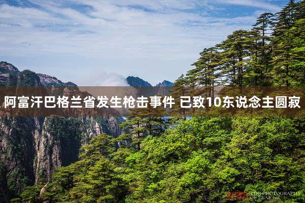 阿富汗巴格兰省发生枪击事件 已致10东说念主圆寂