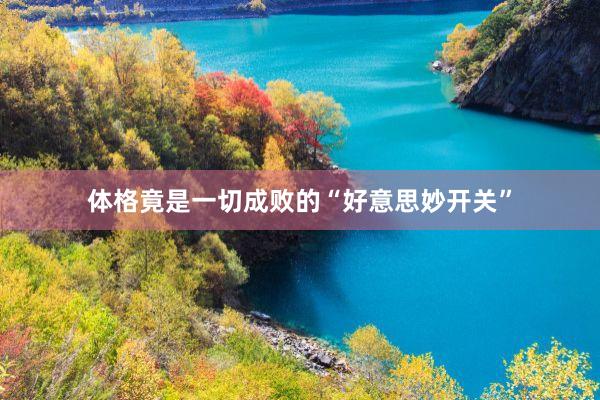 体格竟是一切成败的“好意思妙开关”