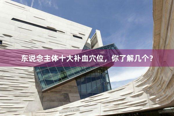 东说念主体十大补血穴位，你了解几个？