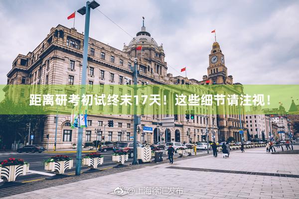 距离研考初试终末17天！这些细节请注视！