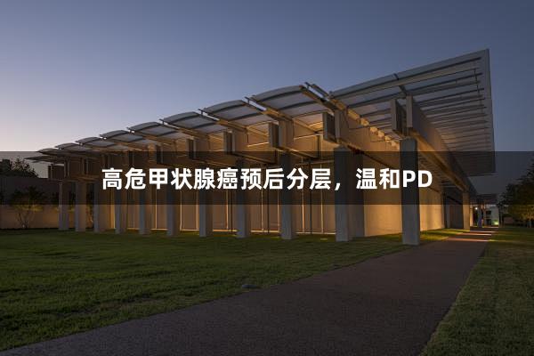 高危甲状腺癌预后分层，温和PD