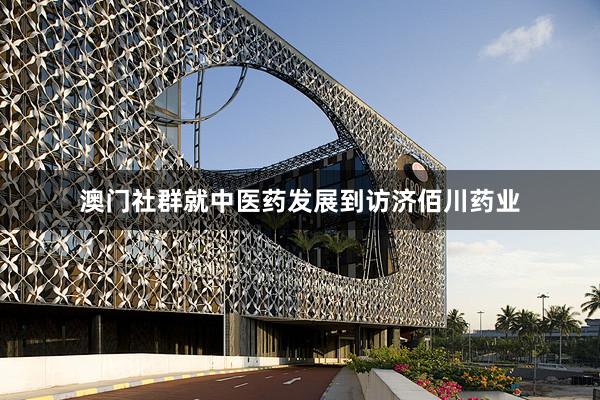 澳门社群就中医药发展到访济佰川药业