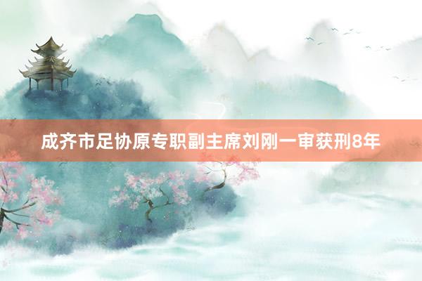 成齐市足协原专职副主席刘刚一审获刑8年