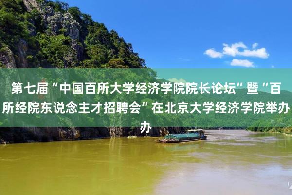第七届“中国百所大学经济学院院长论坛”暨“百所经院东说念主才招聘会”在北京大学经济学院举办