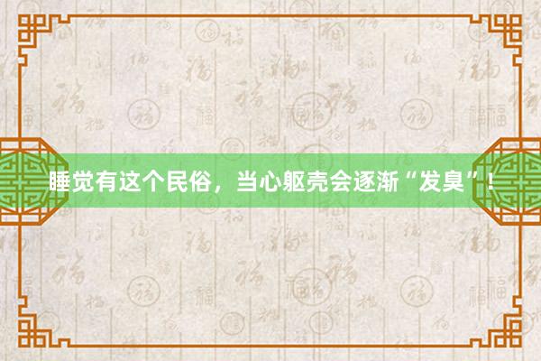 睡觉有这个民俗，当心躯壳会逐渐“发臭”！