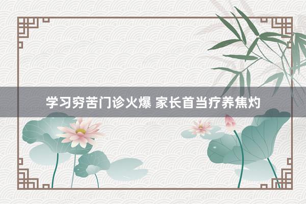 学习穷苦门诊火爆 家长首当疗养焦灼