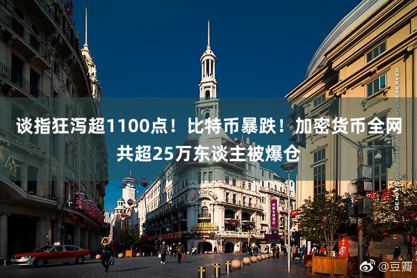 谈指狂泻超1100点！比特币暴跌！加密货币全网共超25万东谈主被爆仓