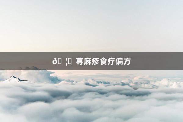 🦋荨麻疹食疗偏方
