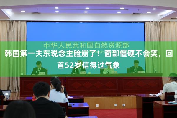韩国第一夫东说念主脸崩了！面部僵硬不会笑，回首52岁信得过气象